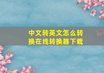 中文转英文怎么转换在线转换器下载