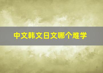 中文韩文日文哪个难学