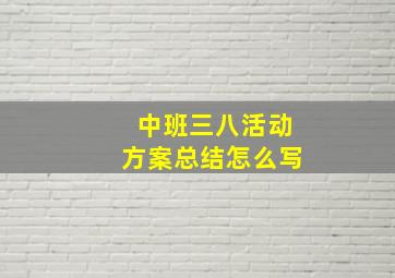 中班三八活动方案总结怎么写