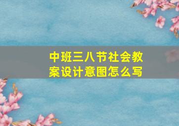 中班三八节社会教案设计意图怎么写