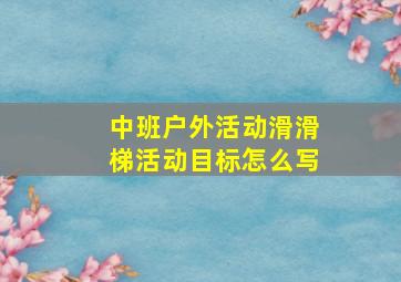 中班户外活动滑滑梯活动目标怎么写