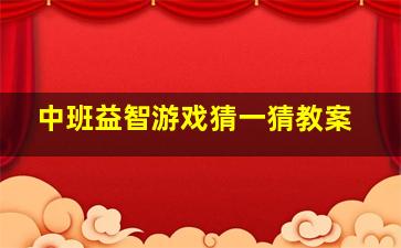 中班益智游戏猜一猜教案