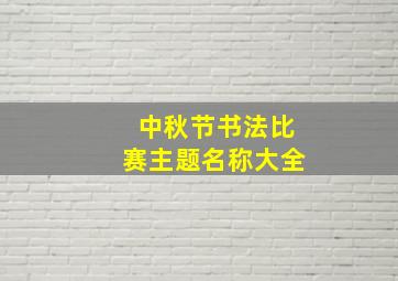 中秋节书法比赛主题名称大全