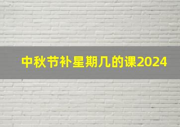 中秋节补星期几的课2024