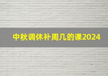 中秋调休补周几的课2024