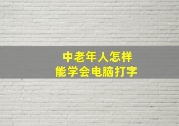 中老年人怎样能学会电脑打字