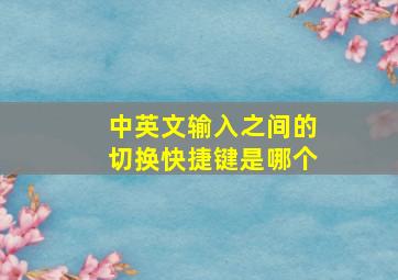 中英文输入之间的切换快捷键是哪个