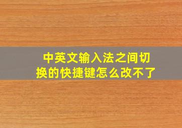 中英文输入法之间切换的快捷键怎么改不了