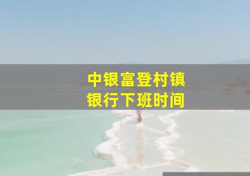 中银富登村镇银行下班时间