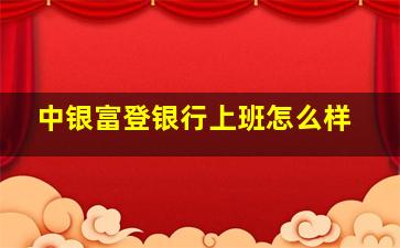 中银富登银行上班怎么样