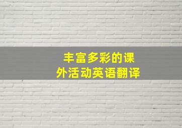 丰富多彩的课外活动英语翻译