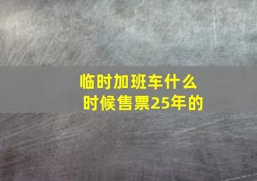 临时加班车什么时候售票25年的