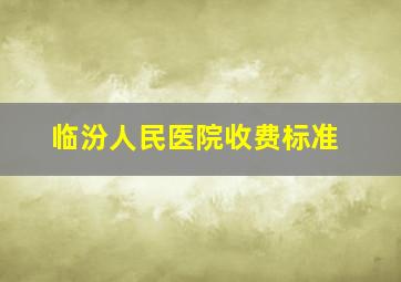 临汾人民医院收费标准