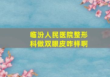 临汾人民医院整形科做双眼皮咋样啊