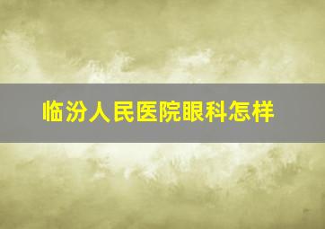 临汾人民医院眼科怎样