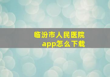 临汾市人民医院app怎么下载