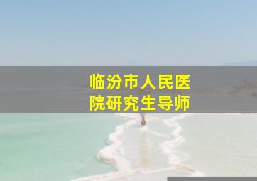 临汾市人民医院研究生导师