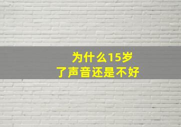 为什么15岁了声音还是不好