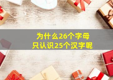 为什么26个字母只认识25个汉字呢