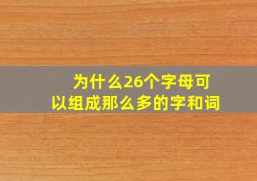 为什么26个字母可以组成那么多的字和词