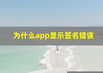 为什么app显示签名错误