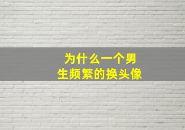 为什么一个男生频繁的换头像