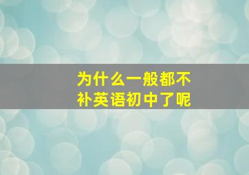 为什么一般都不补英语初中了呢