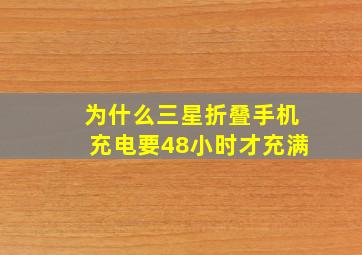 为什么三星折叠手机充电要48小时才充满