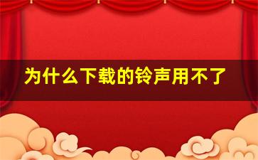 为什么下载的铃声用不了