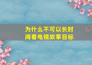 为什么不可以长时间看电视故事目标