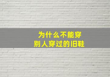 为什么不能穿别人穿过的旧鞋