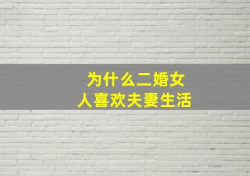 为什么二婚女人喜欢夫妻生活