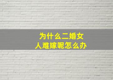 为什么二婚女人难嫁呢怎么办