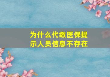 为什么代缴医保提示人员信息不存在