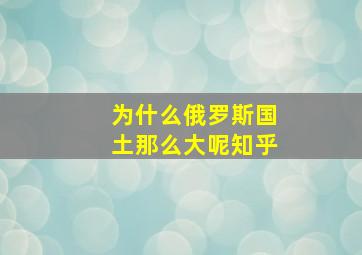 为什么俄罗斯国土那么大呢知乎