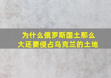 为什么俄罗斯国土那么大还要侵占乌克兰的土地