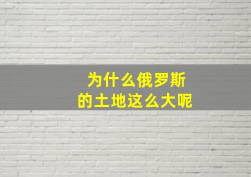 为什么俄罗斯的土地这么大呢