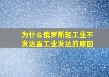 为什么俄罗斯轻工业不发达重工业发达的原因