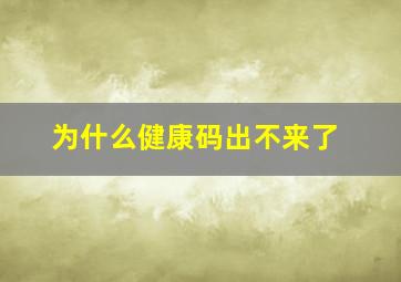 为什么健康码出不来了