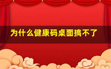 为什么健康码桌面搞不了