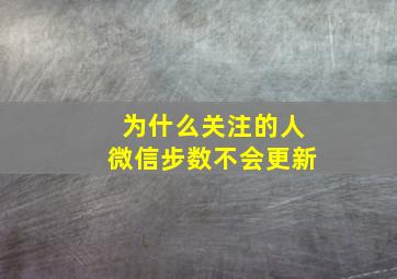 为什么关注的人微信步数不会更新