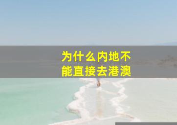 为什么内地不能直接去港澳