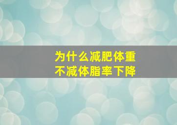 为什么减肥体重不减体脂率下降