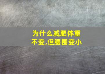 为什么减肥体重不变,但腰围变小