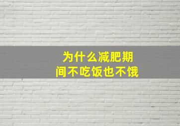 为什么减肥期间不吃饭也不饿