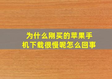 为什么刚买的苹果手机下载很慢呢怎么回事