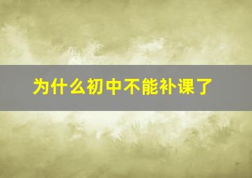 为什么初中不能补课了