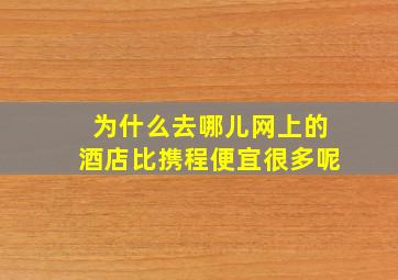 为什么去哪儿网上的酒店比携程便宜很多呢