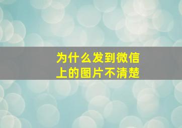 为什么发到微信上的图片不清楚