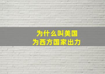 为什么叫美国为西方国家出力